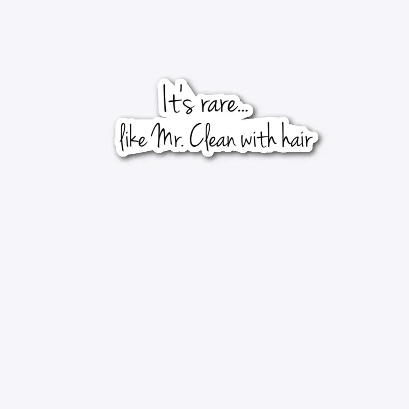 "It's RARE like Mr. Clean with hair" 