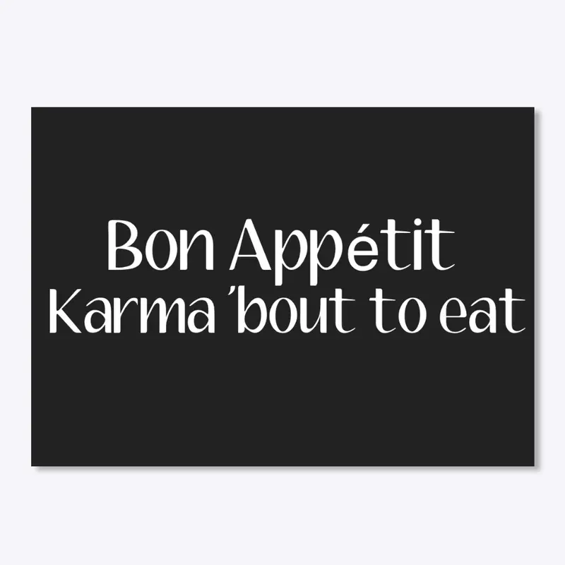 Bon Appétit Karma 'bout to eat!